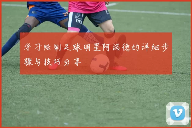 学习绘制足球明星阿诺德的详细步骤与技巧分享