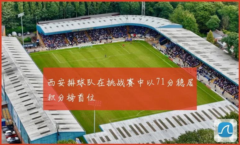 西安排球队在挑战赛中以71分稳居积分榜首位