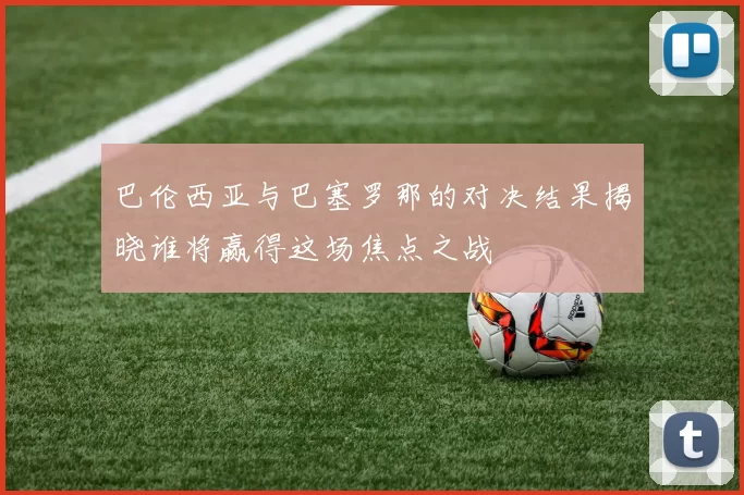 巴伦西亚与巴塞罗那的对决结果揭晓谁将赢得这场焦点之战