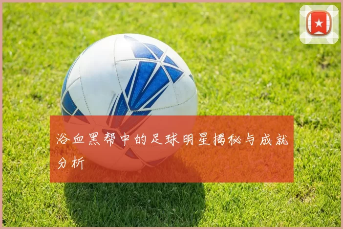 浴血黑帮中的足球明星揭秘与成就分析