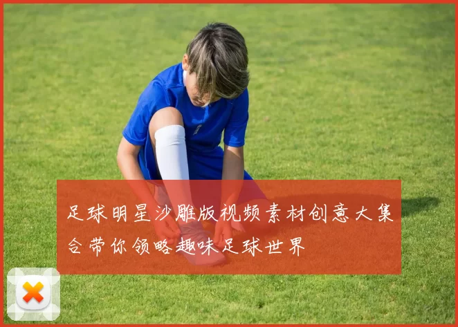 足球明星沙雕版视频素材创意大集合带你领略趣味足球世界