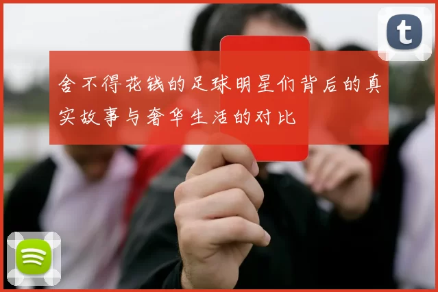舍不得花钱的足球明星们背后的真实故事与奢华生活的对比