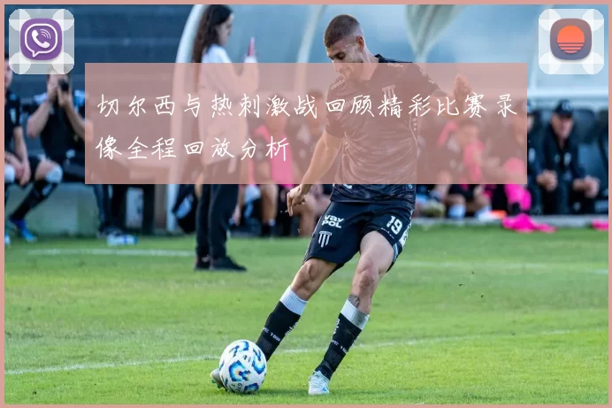 切尔西与热刺激战回顾精彩比赛录像全程回放分析