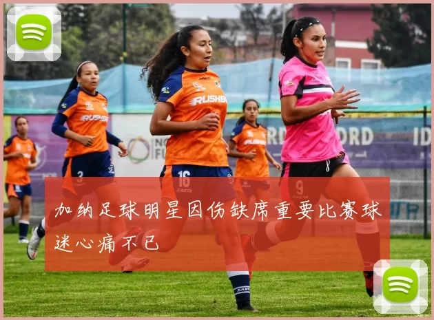 加纳足球明星因伤缺席重要比赛球迷心痛不已
