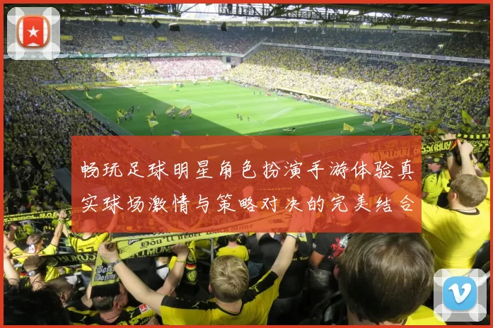 畅玩足球明星角色扮演手游体验真实球场激情与策略对决的完美结合