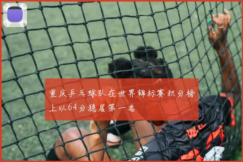 重庆乒乓球队在世界锦标赛积分榜上以64分稳居第一名