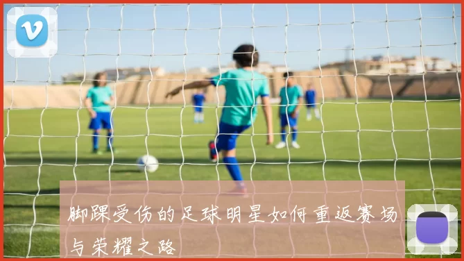 脚踝受伤的足球明星如何重返赛场与荣耀之路
