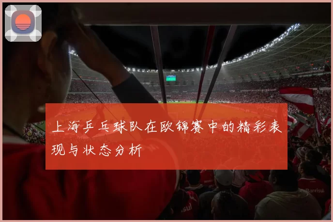 上海乒乓球队在欧锦赛中的精彩表现与状态分析