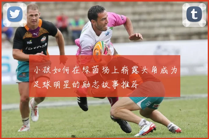 小孩如何在绿茵场上崭露头角成为足球明星的励志故事推荐