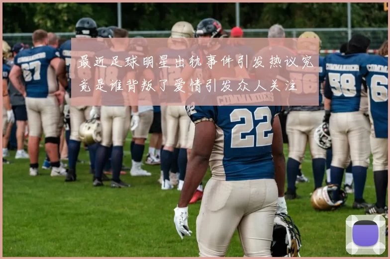 最近足球明星出轨事件引发热议究竟是谁背叛了爱情引发众人关注