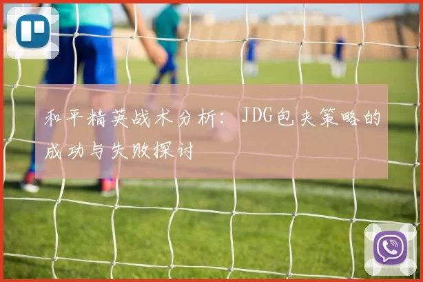 和平精英战术分析：JDG包夹策略的成功与失败探讨