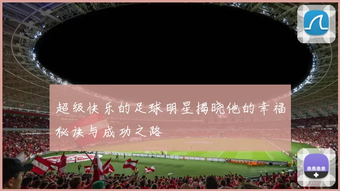 超级快乐的足球明星揭晓他的幸福秘诀与成功之路