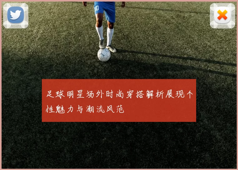 足球明星场外时尚穿搭解析展现个性魅力与潮流风范