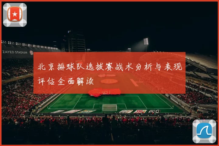 北京排球队选拔赛战术分析与表现评估全面解读