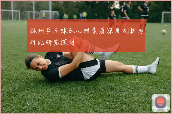 杭州乒乓球队心理素质深度剖析与对比研究探讨