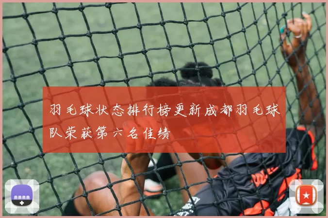 羽毛球状态排行榜更新成都羽毛球队荣获第六名佳绩