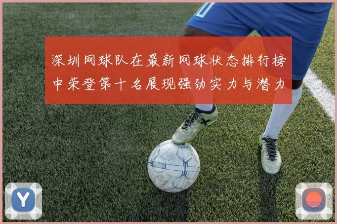 深圳网球队在最新网球状态排行榜中荣登第十名展现强劲实力与潜力