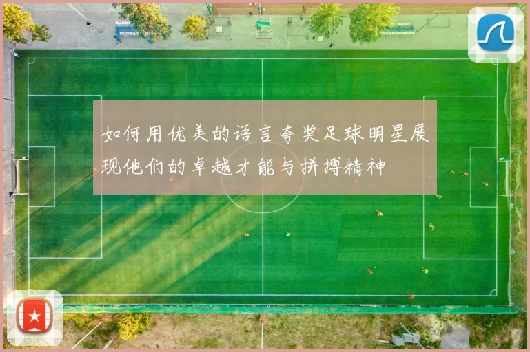 如何用优美的语言夸奖足球明星展现他们的卓越才能与拼搏精神