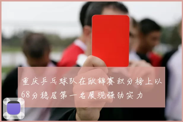 重庆乒乓球队在欧锦赛积分榜上以68分稳居第一名展现强劲实力