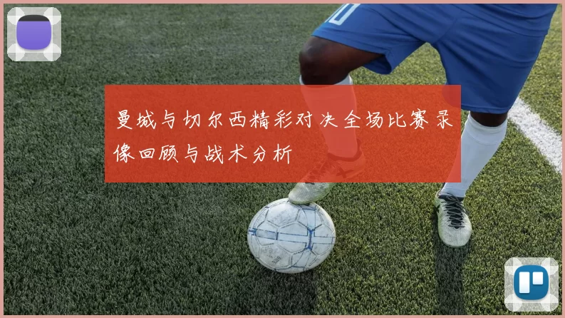 曼城与切尔西精彩对决全场比赛录像回顾与战术分析