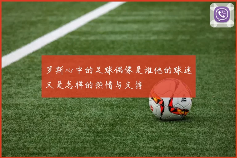 罗斯心中的足球偶像是谁他的球迷又是怎样的热情与支持