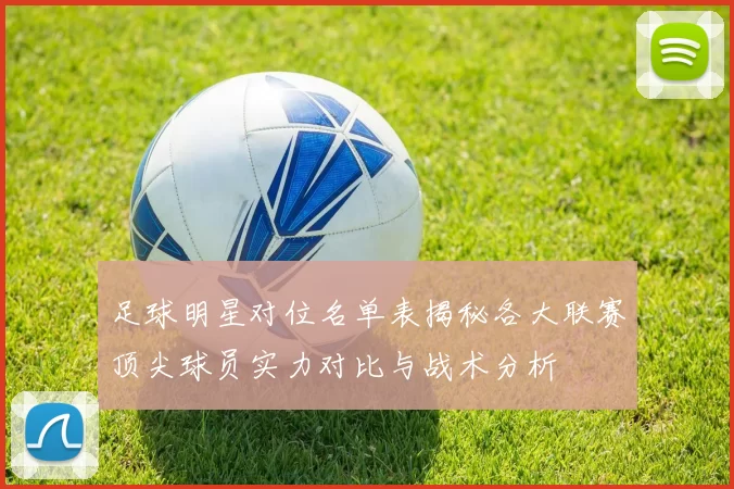 足球明星对位名单表揭秘各大联赛顶尖球员实力对比与战术分析