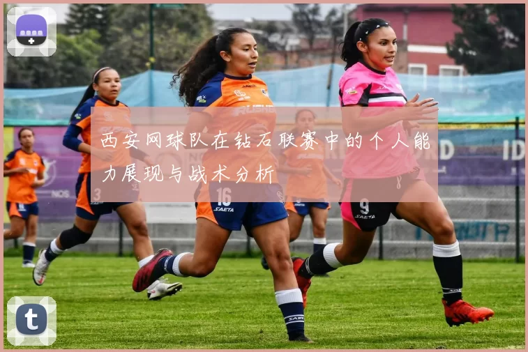 西安网球队在钻石联赛中的个人能力展现与战术分析