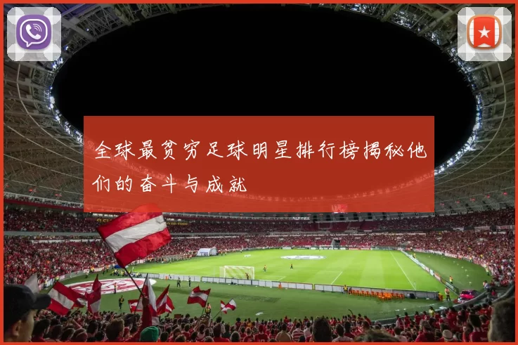 全球最贫穷足球明星排行榜揭秘他们的奋斗与成就