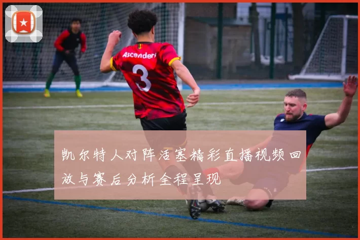 凯尔特人对阵活塞精彩直播视频回放与赛后分析全程呈现