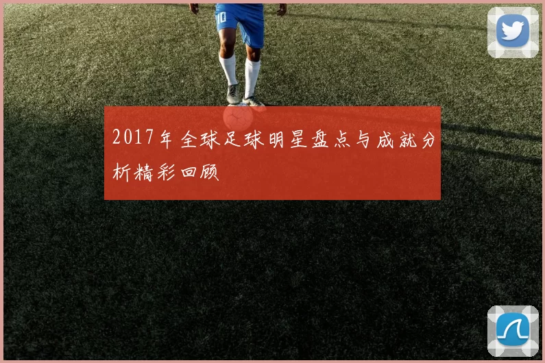 2017年全球足球明星盘点与成就分析精彩回顾