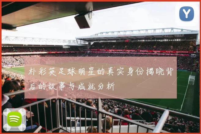 朴彩英足球明星的真实身份揭晓背后的故事与成就分析