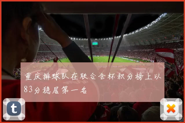 重庆排球队在联合会杯积分榜上以83分稳居第一名