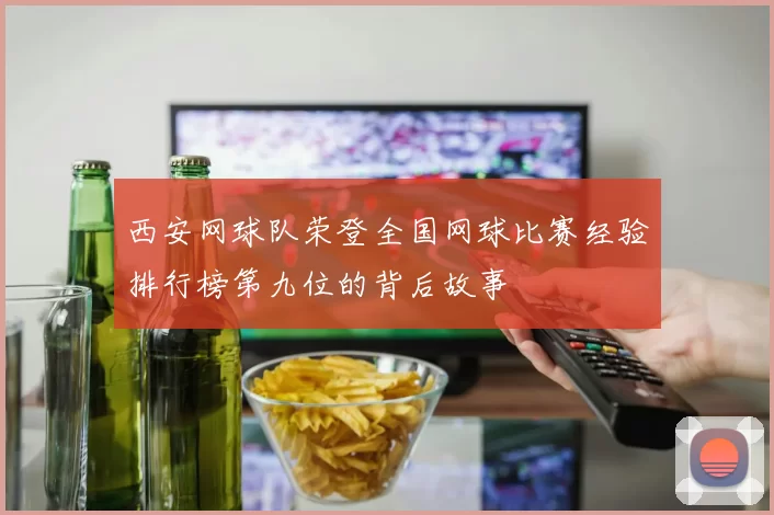 西安网球队荣登全国网球比赛经验排行榜第九位的背后故事