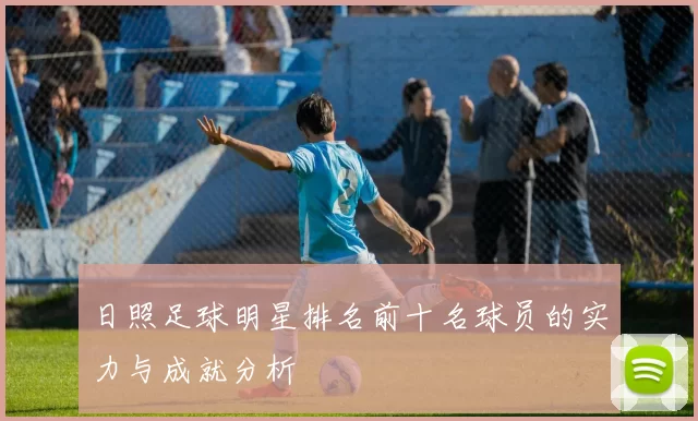 日照足球明星排名前十名球员的实力与成就分析