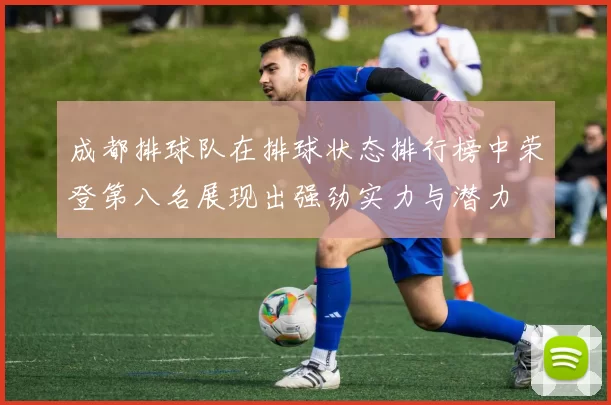 成都排球队在排球状态排行榜中荣登第八名展现出强劲实力与潜力