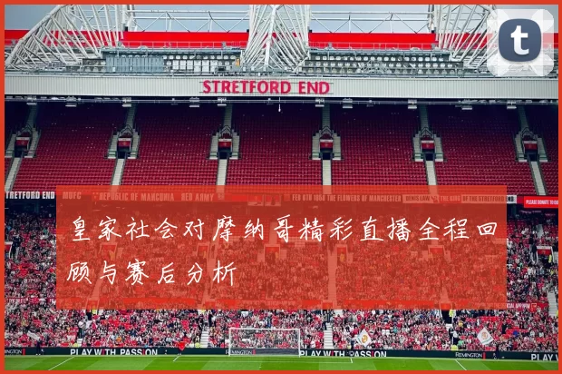 皇家社会对摩纳哥精彩直播全程回顾与赛后分析