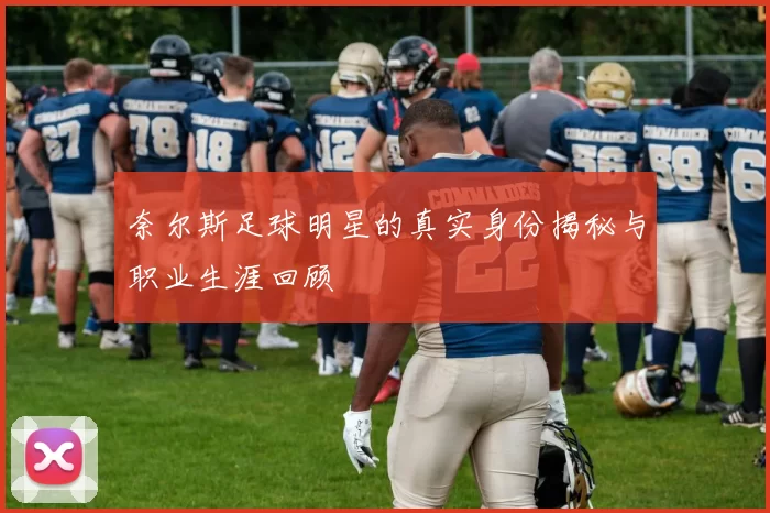 奈尔斯足球明星的真实身份揭秘与职业生涯回顾
