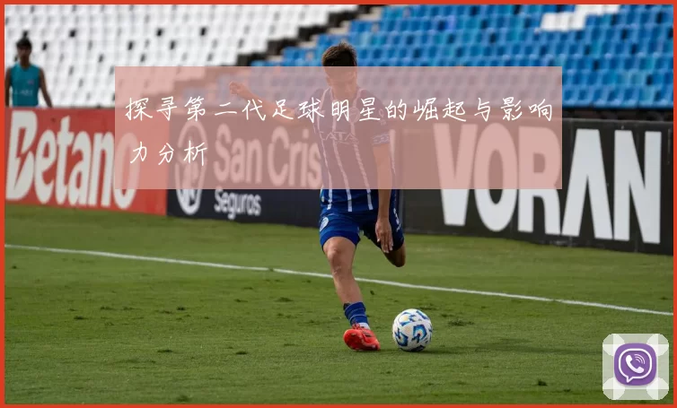 探寻第二代足球明星的崛起与影响力分析