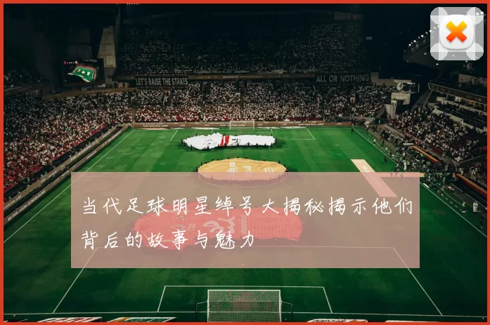 当代足球明星绰号大揭秘揭示他们背后的故事与魅力