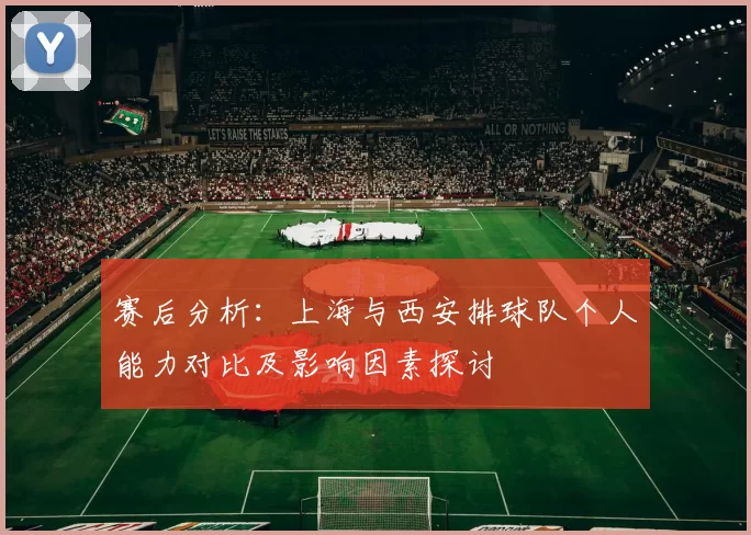赛后分析：上海与西安排球队个人能力对比及影响因素探讨