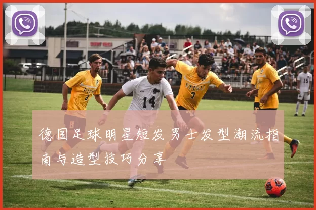 德国足球明星短发男士发型潮流指南与造型技巧分享