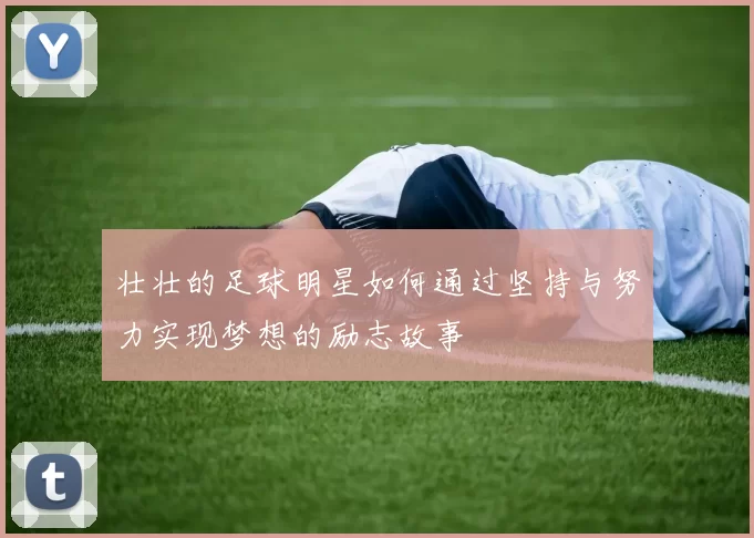 壮壮的足球明星如何通过坚持与努力实现梦想的励志故事