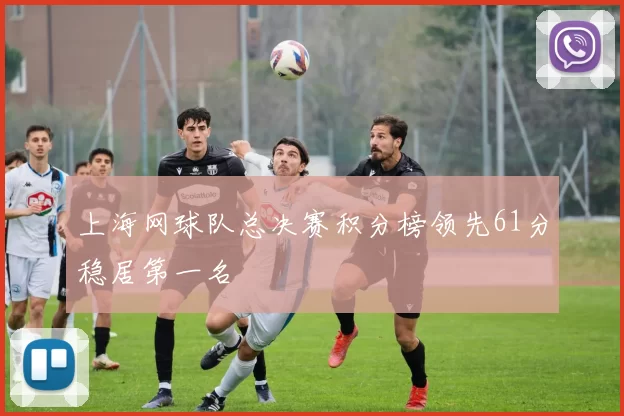 上海网球队总决赛积分榜领先61分稳居第一名