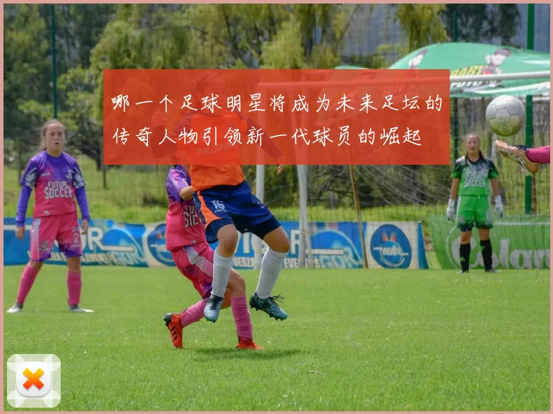 哪一个足球明星将成为未来足坛的传奇人物引领新一代球员的崛起