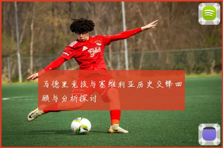 马德里竞技与塞维利亚历史交锋回顾与分析探讨