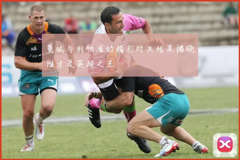曼城与利物浦的精彩对决结果揭晓谁才是英超之王